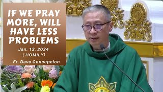 IF WE PRAY MORE, WILL HAVE LESS PROBLEMS  Homily by Fr. Dave Concepcion on Jan. 13, 2024