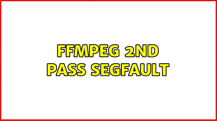 ffmpeg 2nd pass segfault
