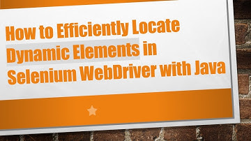 How to Efficiently Locate Dynamic Elements in Selenium WebDriver with Java