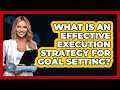 What Is An Effective Execution Strategy For Goal Setting? - Psychological Clarity