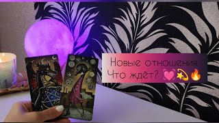 Новые отношения.                            Что ждёт?💓💫🔥