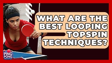 What Are The Best Looping Topspin Techniques? - Ping Pong Prodigy