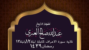 تلاوة سورة الاعراف كاملة ليلة ١٢ و ليلة ١٣ رمضان  ١٤٣٩ فضيلة الشيخ عبدالله صالح العنزي