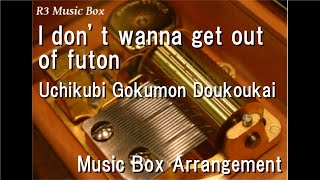 I don' t wanna get out of futon/Uchikubi Gokumon Doukoukai [Music Box]