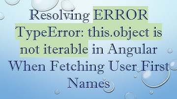 Resolving ERROR TypeError: this.object is not iterable in Angular When Fetching User First Names
