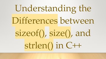 Understanding the Differences between sizeof(), size(), and strlen() in C+ +