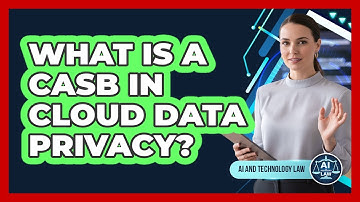 What Is A CASB In Cloud Data Privacy? - AI and Technology Law
