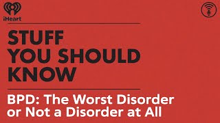 BPD: The Worst Disorder or Not a Disorder at All? | STUFF YOU SHOULD KNOW
