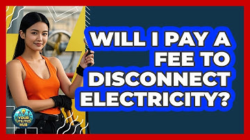 Will I Pay A Fee To Disconnect Electricity?