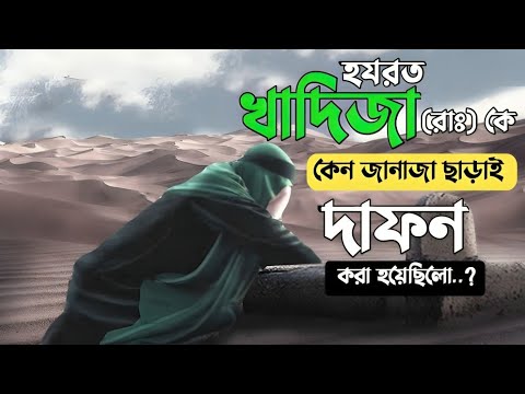 হযরত খাদিজা রাঃ কে' কেন জানাজা ছাড়াই দাফন করা হয়েছিলো...? Hazrat