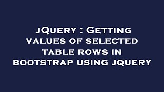 jQuery : Getting values of selected table rows in bootstrap using jquery