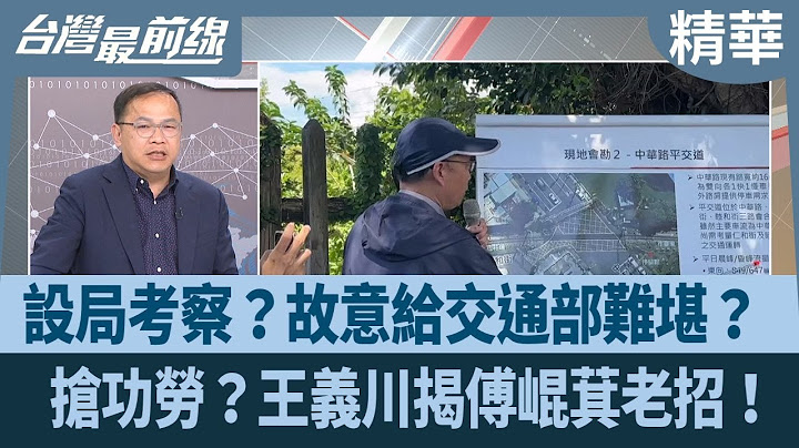 設局考察？故意給交通部難堪？  搶功勞？王義川揭傅崐萁老招！【台灣最前線 精華】2025.06.26
