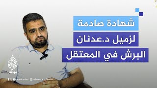 تفاصيل مؤلمة يرويها طبيب فلسطيني عن حالة الدكتور عدنان البرش في المعتقل قبل استشهاده