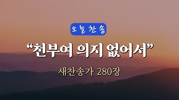 [오늘찬송] 천부여 의지 없어서 (찬송가연속듣기)_새찬송가280장