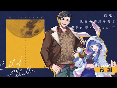 【 クトゥルフ神話TRPG 】副題:世界の終焉を覆す奇跡的魔術XXX-Ⅱ 【 KP：花笠イリヤSKP：スイ 　PL:作楽つきひ、錦山夢鷹 】 #インムしゅーまほ