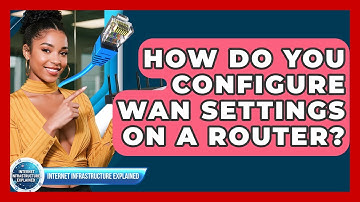 How Do You Configure WAN Settings On A Router? - Internet Infrastructure Explained