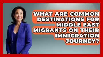 What Are Common Destinations for Middle East Migrants on Their Immigration Journey?