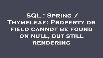 SQL : Spring / Thymeleaf: Property or field cannot be found on null, but still rendering