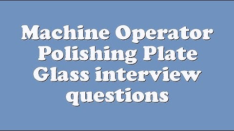 Machine Operator Polishing Plate Glass interview questions