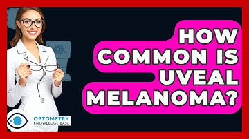 How Common Is Uveal Melanoma? - Optometry Knowledge Base