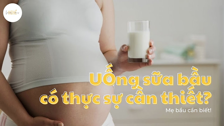Thai bao nhiêu tuần thì uống sữa bầu