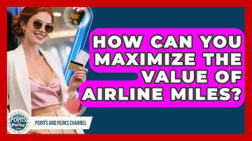 How Can You Maximize the Value of Airline Miles? | Points and Perks Channel News