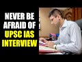 Now no ias interview fear  never be afraid of ias interview  upsc cse interview guidance
