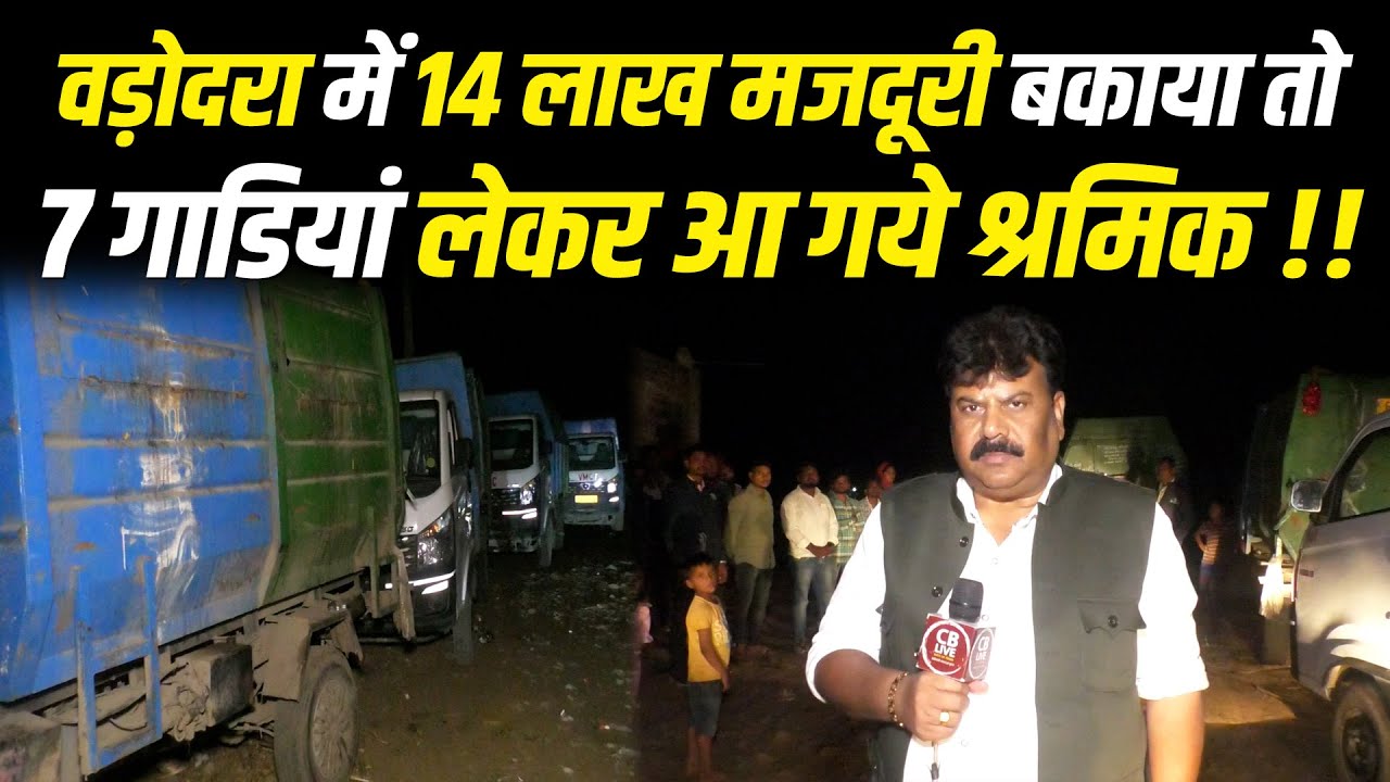 वड़ोदरा में 14 लाख मजदूरी बकाया तो 7 गाडियां लेकर आ गये श्रमिक !! 