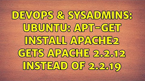 DevOps & SysAdmins: Ubuntu: apt-get install apache2 gets apache 2.2.12 instead of 2.2.19