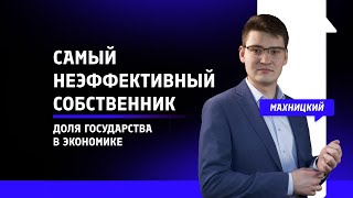 Самый неэффективный собственник: доля государства в экономике / Данил Махницкий