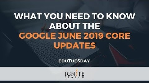 What You Need To Know About The Google June 2019 Core Updates - Ignite Search  EduTuesday