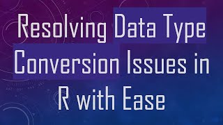 Resolving Data Type Conversion Issues in R with Ease