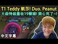 T1 Teddy 超肥凱莎大殺特殺盡收19顆頭! Duo Peanut (中文字幕)