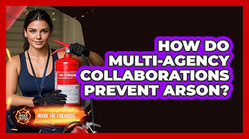 How Do Multi-agency Collaborations Prevent Arson? - Inside the Firehouse