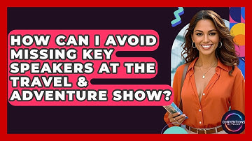 How Can I Avoid Missing Key Speakers At The Travel & Adventure Show? - Conventions Network
