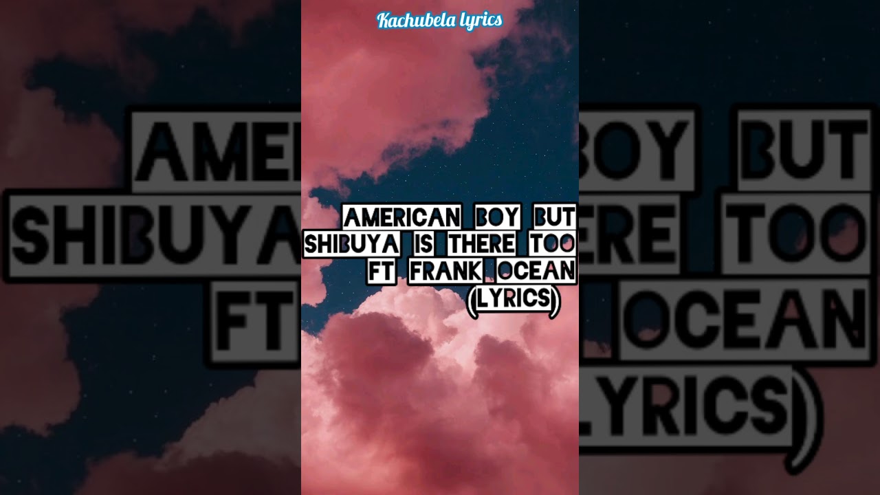American Boy but Shibuya is there too ft Frank Ocean (kachubela lyrics)
