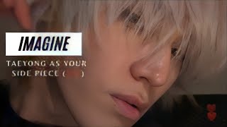 IMAGINE | TAEYONG AS YOUR SIDE PIECE (21+)