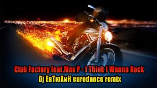 Club Factory  feat. Max P - I Think I Wanna Rock ( Dj ЕвТюХиН eurodance remix ) ♫₊˚.🎧 ✨
