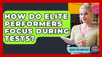 How Do Elite Performers Focus During Tests? - Junior Year Jumpstart