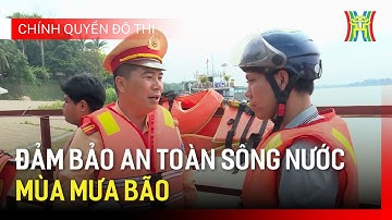 Đảm bảo  an toàn sông nước mùa mưa bão | Chính quyền đô thị