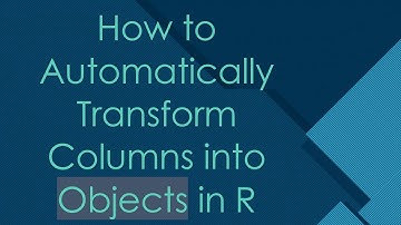 How to Automatically Transform Columns into Objects in R