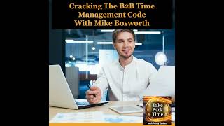 Celebrity Cracking The B2B Time Management Code With Mike Bosworth Wealth