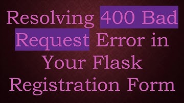 Resolving 400 Bad Request Error in Your Flask Registration Form