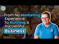 From No Marketing Experience to Running A Successful Business.