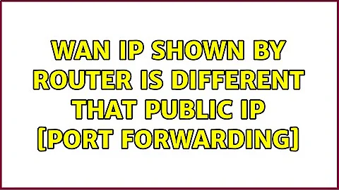 Wan IP shown by router is different that public IP [Port Forwarding]