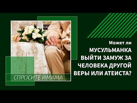 Может ли мусульманка выйти замуж за человека другой веры или атеиста?