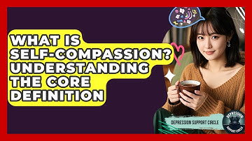 What Is Self-Compassion? Understanding The Core Definition - Depression Support Circle