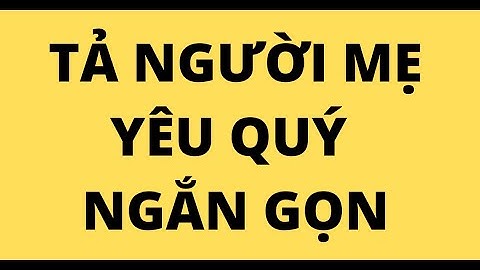 Bài văn miêu tả người thân ngắn gọn năm 2024