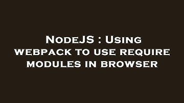 NodeJS : Using webpack to use require modules in browser