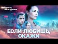 НОВЫЙ ФИЛЬМ ЗАХВАТЫВАЕТ С ПЕРВЫХ МИНУТ Если любишь скажи ВСЕ СЕРИИ 4К